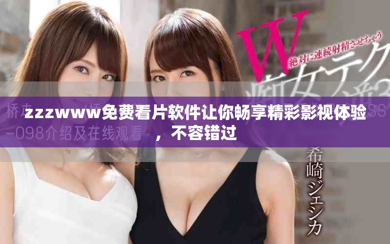 zzzwww免费看片软件让你畅享精彩影视体验，不容错过
