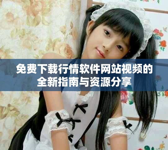 免费下载行情软件网站视频的全新指南与资源分享