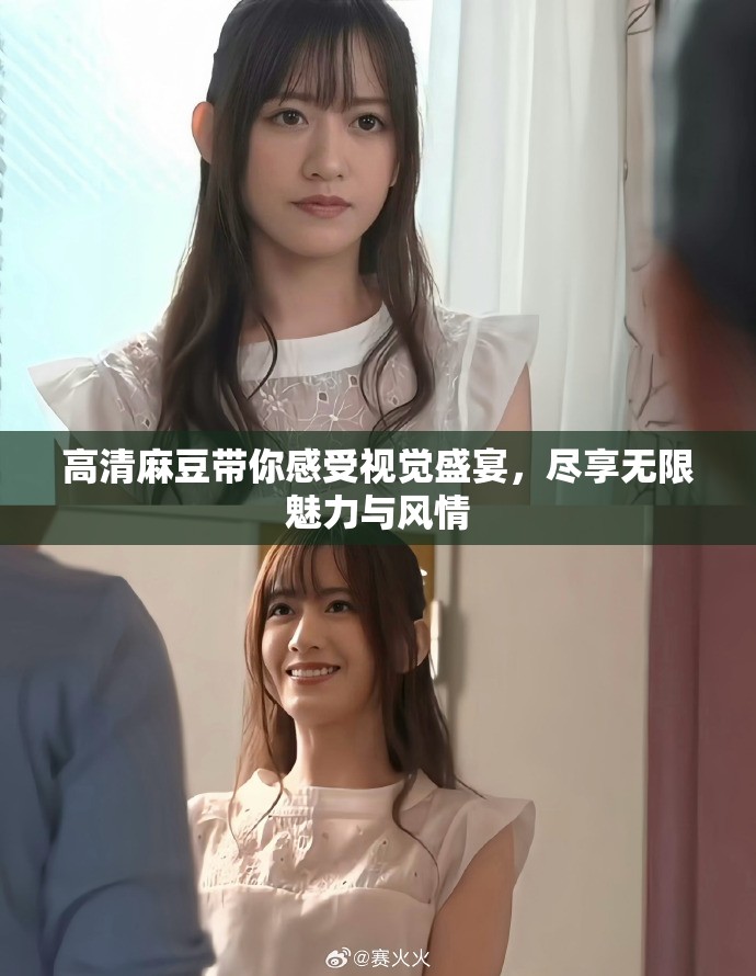 高清麻豆带你感受视觉盛宴，尽享无限魅力与风情