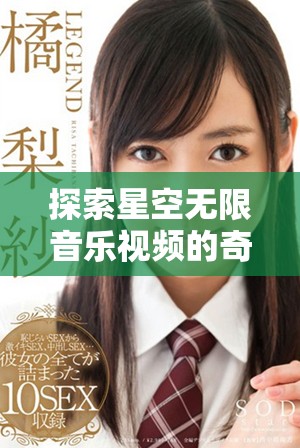 探索星空无限音乐视频的奇幻世界与感人故事