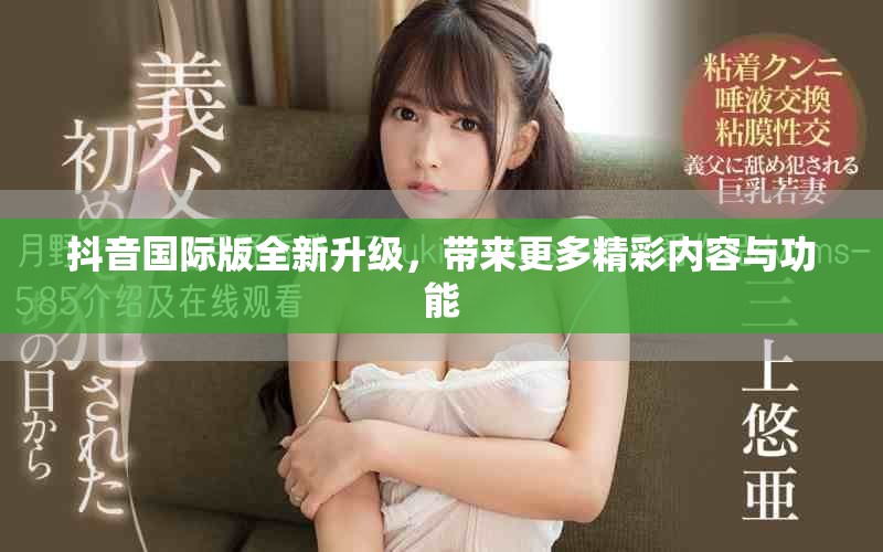 抖音国际版全新升级，带来更多精彩内容与功能