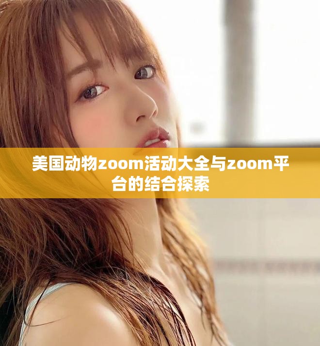 美国动物zoom活动大全与zoom平台的结合探索