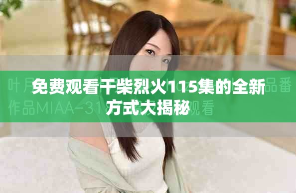 免费观看干柴烈火115集的全新方式大揭秘