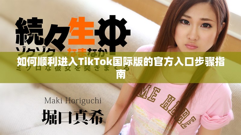 如何顺利进入TikTok国际版的官方入口步骤指南