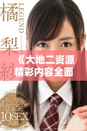 《大地二资源精彩内容全面解析，在线观看畅享无阻》