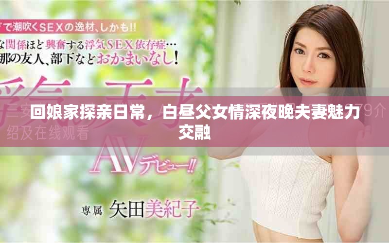 回娘家探亲日常，白昼父女情深夜晚夫妻魅力交融