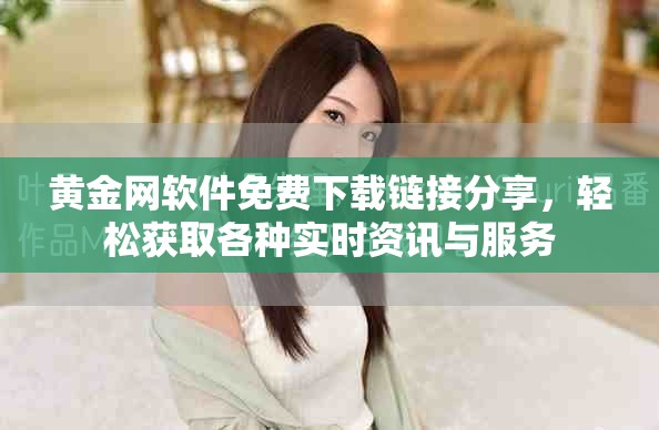 黄金网软件免费下载链接分享，轻松获取各种实时资讯与服务