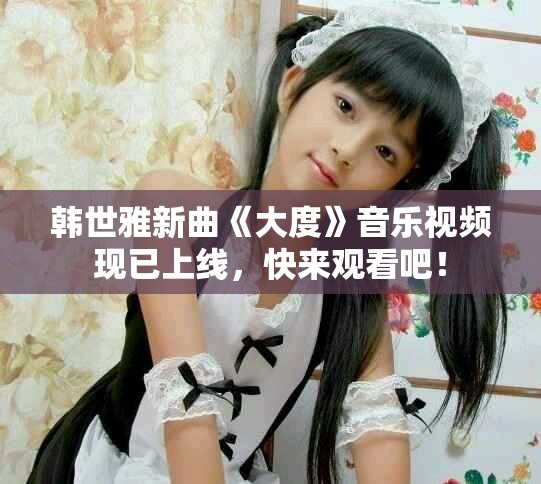 韩世雅新曲《大度》音乐视频现已上线，快来观看吧！