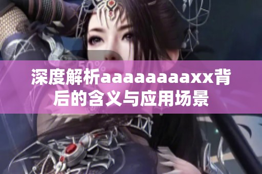 深度解析aaaaaaaaxx背后的含义与应用场景