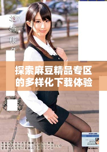 探索麻豆精品专区的多样化下载体验和推荐内容