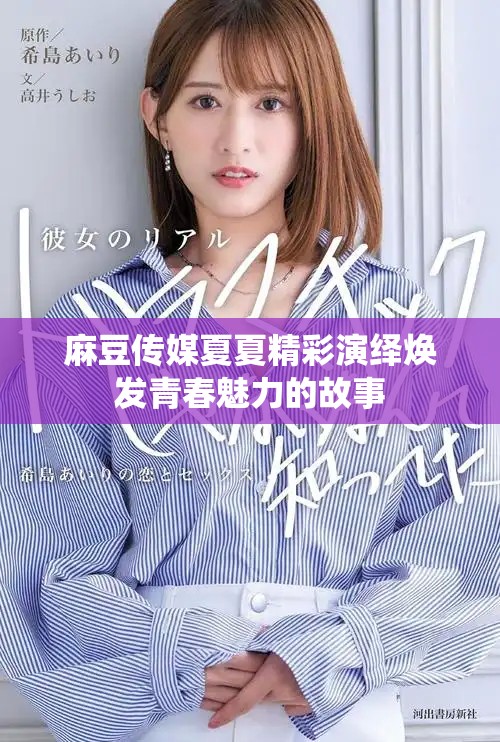 麻豆传媒夏夏精彩演绎焕发青春魅力的故事
