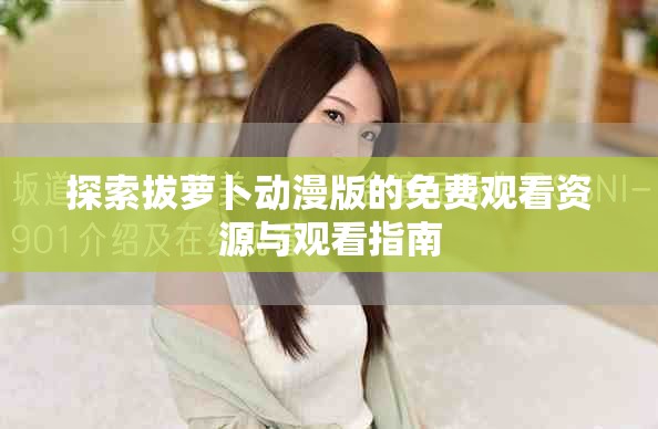 探索拔萝卜动漫版的免费观看资源与观看指南