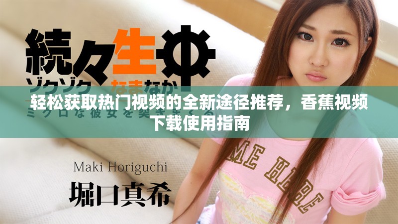 轻松获取热门视频的全新途径推荐，香蕉视频下载使用指南