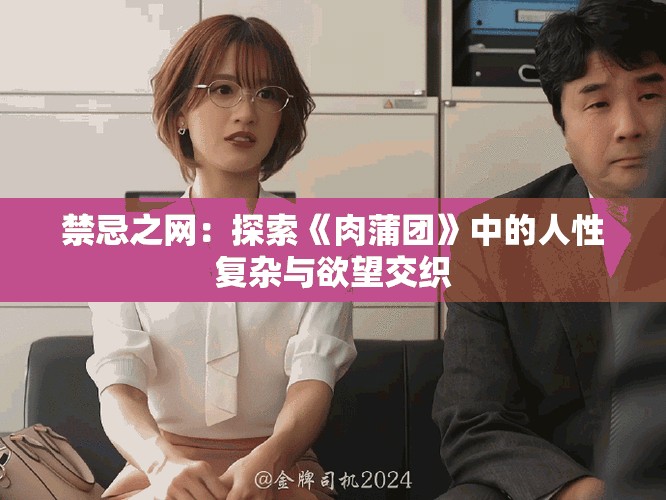 禁忌之网：探索《肉蒲团》中的人性复杂与欲望交织