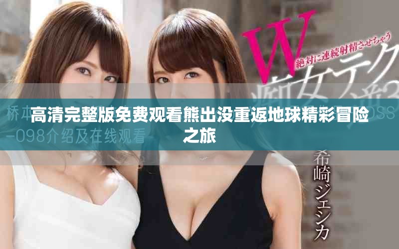 高清完整版免费观看熊出没重返地球精彩冒险之旅