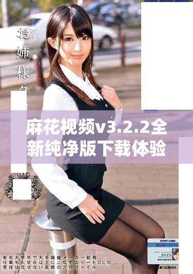 麻花视频v3.2.2全新纯净版下载体验，畅享高清视听盛宴