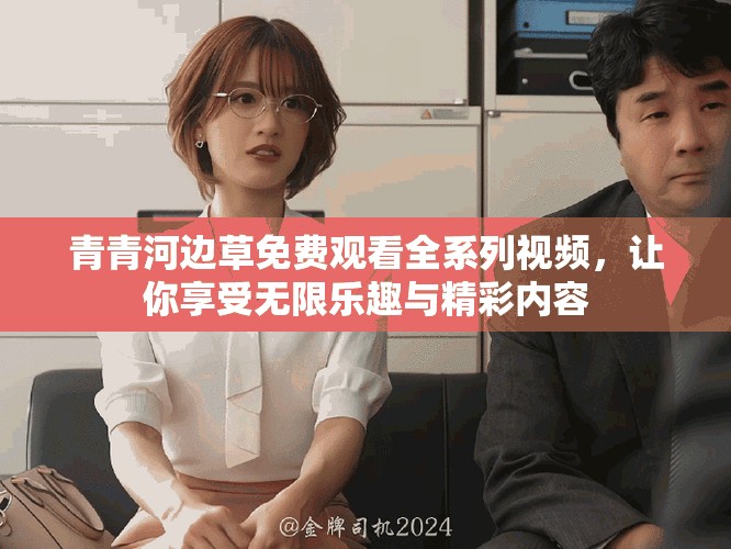 青青河边草免费观看全系列视频，让你享受无限乐趣与精彩内容
