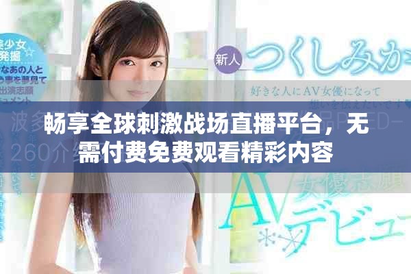 畅享全球刺激战场直播平台，无需付费免费观看精彩内容