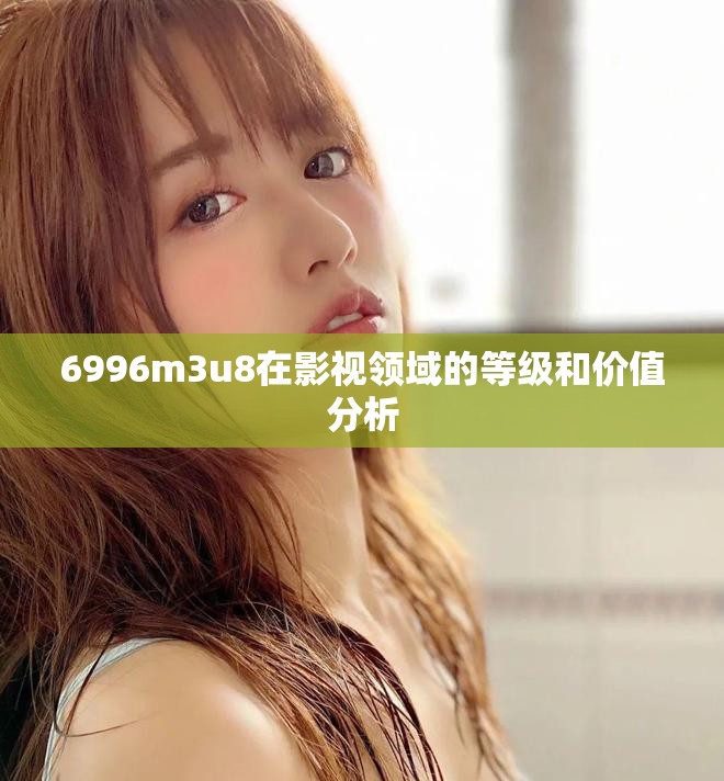 6996m3u8在影视领域的等级和价值分析