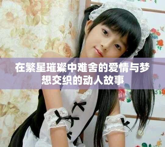 在繁星璀璨中难舍的爱情与梦想交织的动人故事