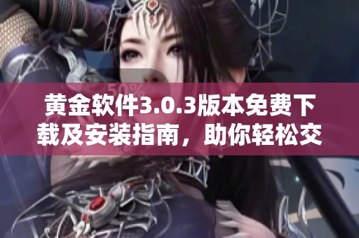 黄金软件3.0.3版本免费下载及安装指南，助你轻松交易金市