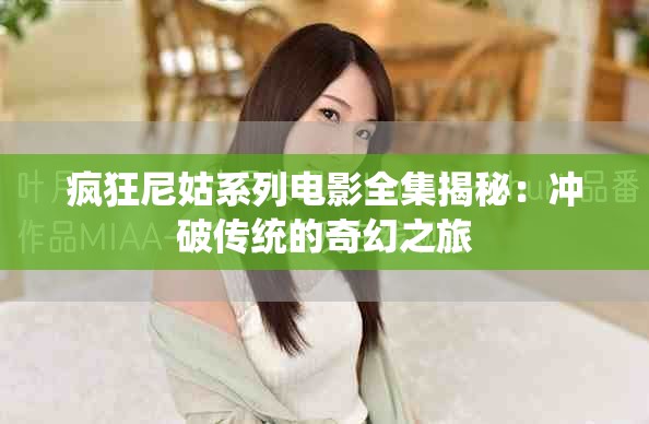 疯狂尼姑系列电影全集揭秘：冲破传统的奇幻之旅