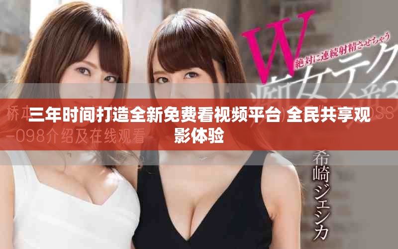 三年时间打造全新免费看视频平台 全民共享观影体验
