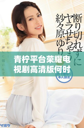 青柠平台荣耀电视剧高清版何时更新最新播出时间揭秘