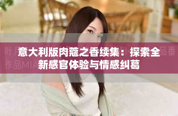 意大利版肉蔻之香续集：探索全新感官体验与情感纠葛