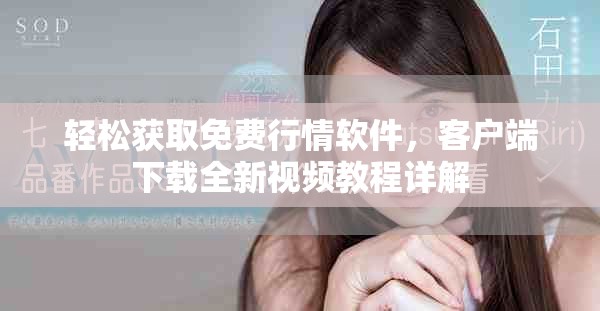轻松获取免费行情软件，客户端下载全新视频教程详解