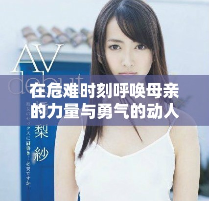 在危难时刻呼唤母亲的力量与勇气的动人旋律