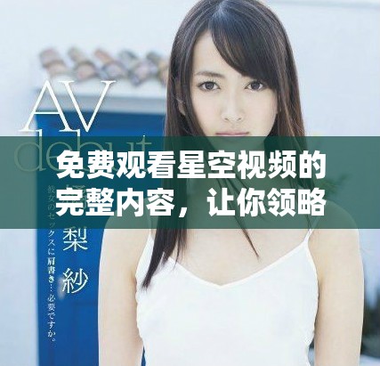 免费观看星空视频的完整内容，让你领略无尽夜空的美丽与神秘