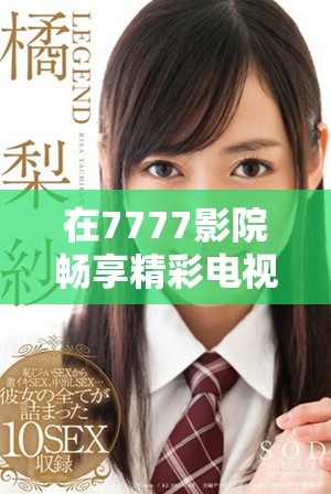 在7777影院畅享精彩电视剧免费观看的绝佳体验