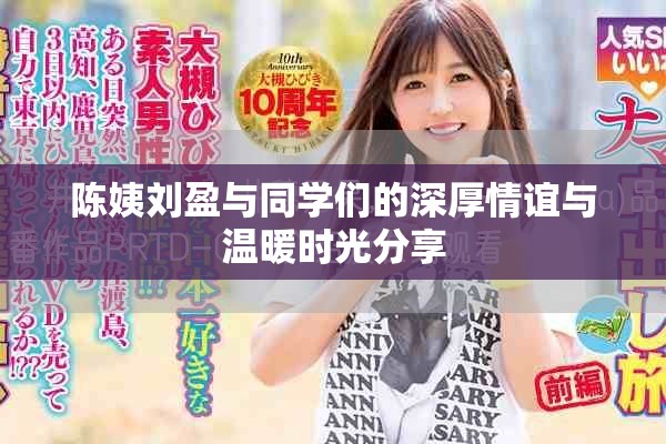 陈姨刘盈与同学们的深厚情谊与温暖时光分享
