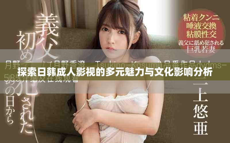 探索日韩成人影视的多元魅力与文化影响分析