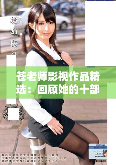 苍老师影视作品精选：回顾她的十部经典电影与精彩瞬间