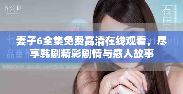 妻子6全集免费高清在线观看，尽享韩剧精彩剧情与感人故事