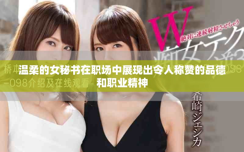 温柔的女秘书在职场中展现出令人称赞的品德和职业精神