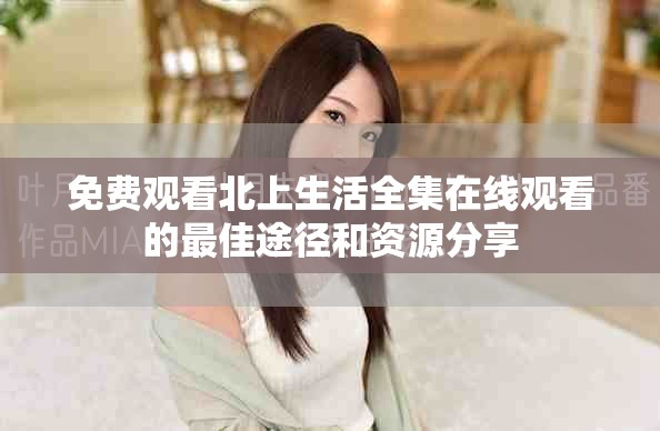 免费观看北上生活全集在线观看的最佳途径和资源分享