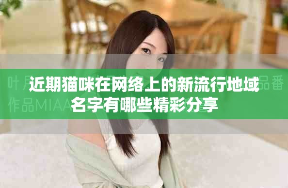 近期猫咪在网络上的新流行地域名字有哪些精彩分享