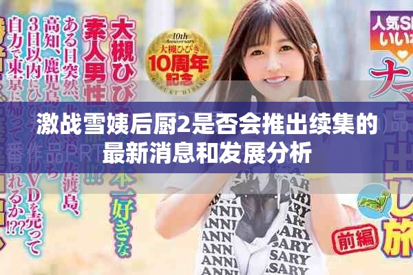 激战雪姨后厨2是否会推出续集的最新消息和发展分析