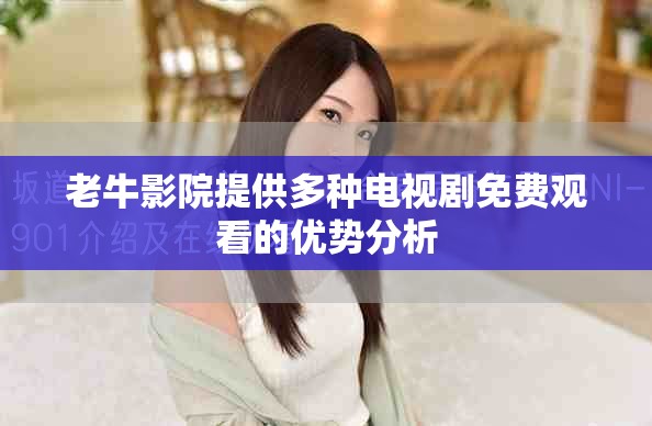 老牛影院提供多种电视剧免费观看的优势分析