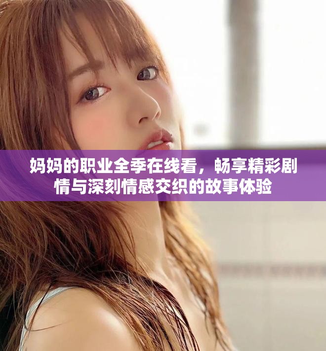 妈妈的职业全季在线看，畅享精彩剧情与深刻情感交织的故事体验