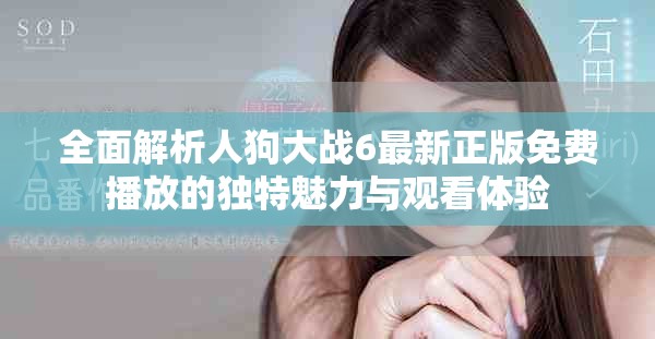全面解析人狗大战6最新正版免费播放的独特魅力与观看体验
