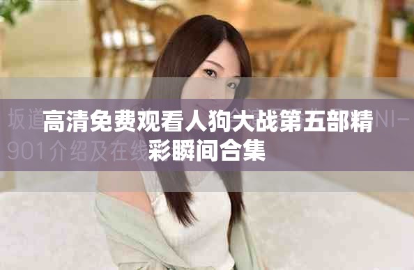 高清免费观看人狗大战第五部精彩瞬间合集