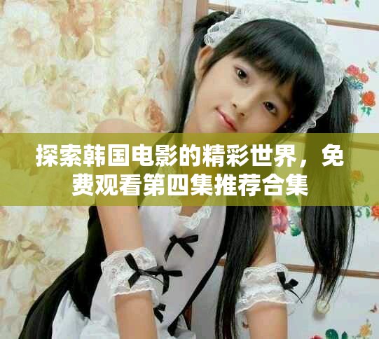 探索韩国电影的精彩世界，免费观看第四集推荐合集