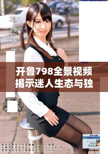 开鲁798全景视频揭示迷人生态与独特文化的魅力与韵味