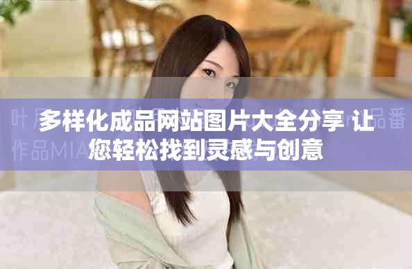 多样化成品网站图片大全分享 让您轻松找到灵感与创意