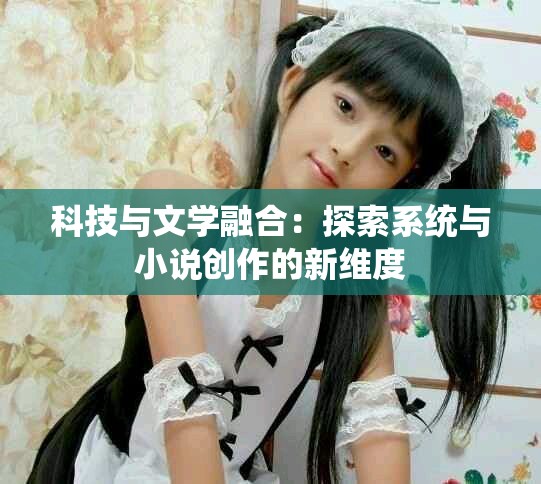 科技与文学融合：探索系统与小说创作的新维度