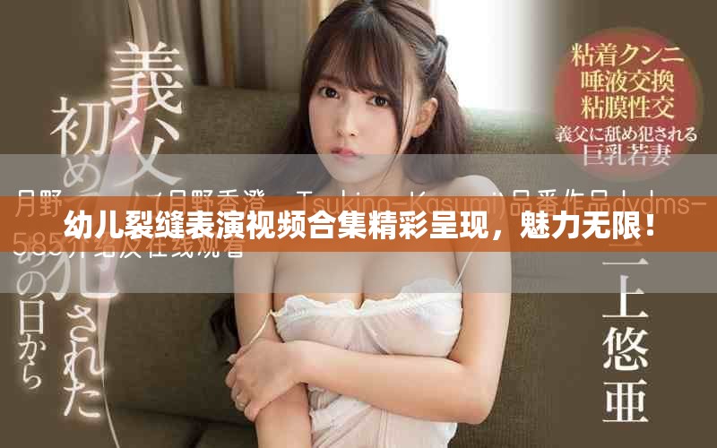 幼儿裂缝表演视频合集精彩呈现，魅力无限！
